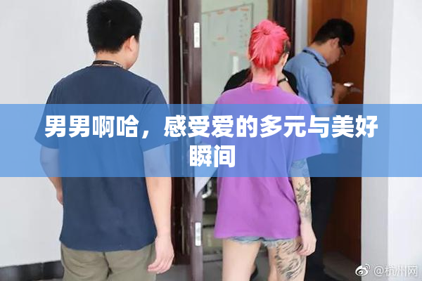男男啊哈，感受爱的多元与美好瞬间
