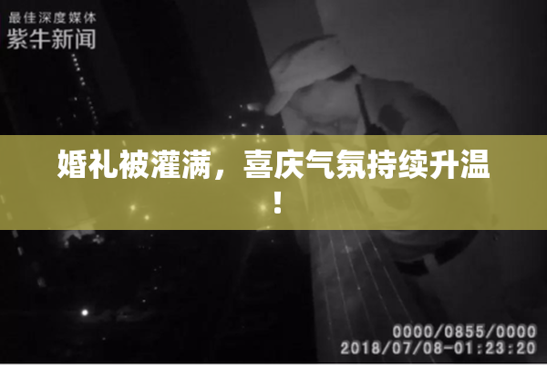 婚礼被灌满，喜庆气氛持续升温！