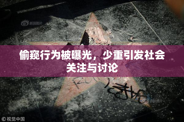 偷窥行为被曝光，少重引发社会关注与讨论