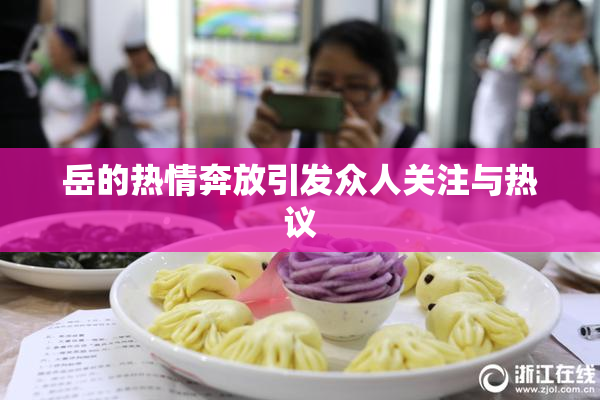 岳的热情奔放引发众人关注与热议