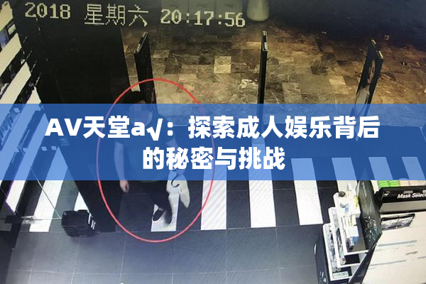 AV天堂a√：探索成人娱乐背后的秘密与挑战