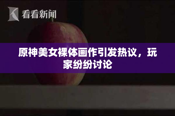 原神美女裸体画作引发热议，玩家纷纷讨论
