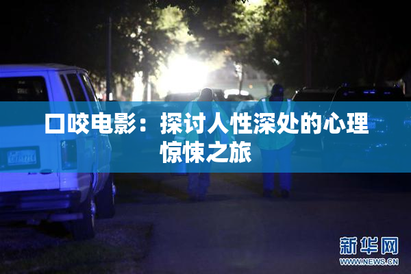 口咬电影：探讨人性深处的心理惊悚之旅