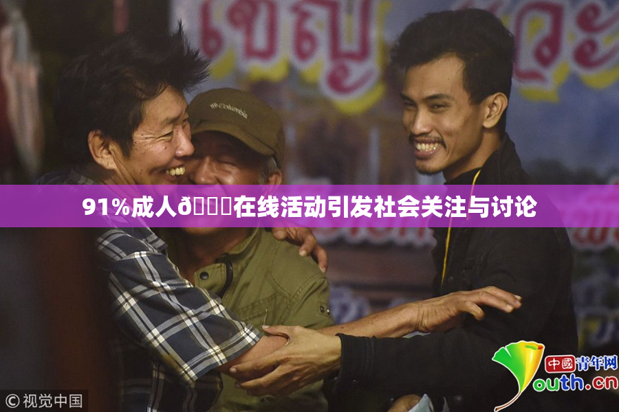 91%成人🔞在线活动引发社会关注与讨论