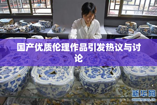 国产优质伦理作品引发热议与讨论