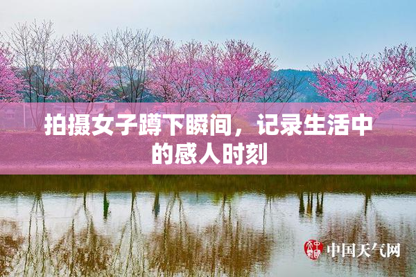 拍摄女子蹲下瞬间，记录生活中的感人时刻