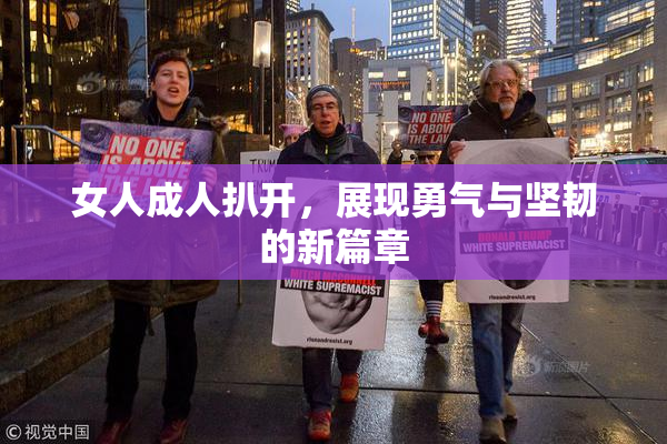 女人成人扒开，展现勇气与坚韧的新篇章