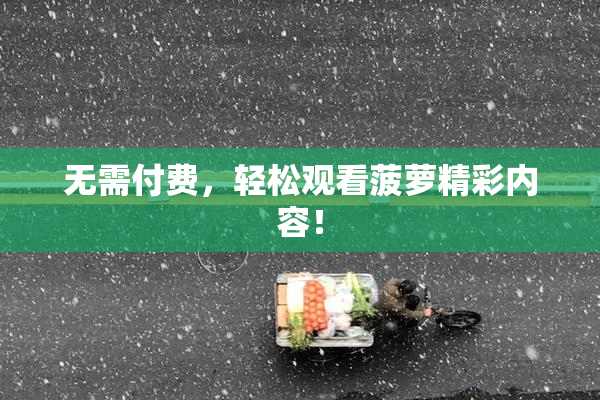 无需付费，轻松观看菠萝精彩内容！
