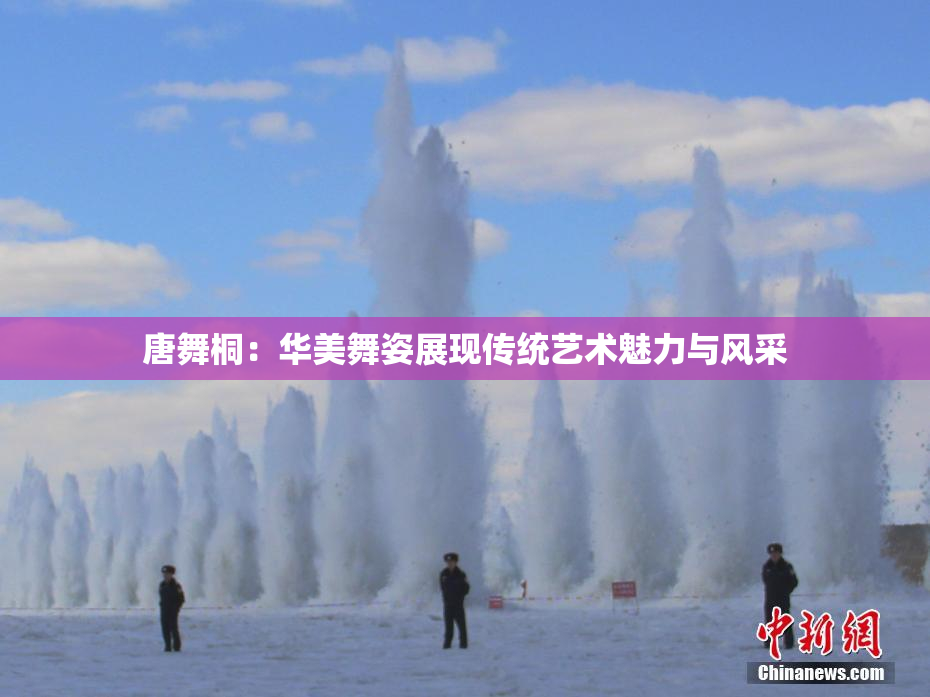 唐舞桐：华美舞姿展现传统艺术魅力与风采