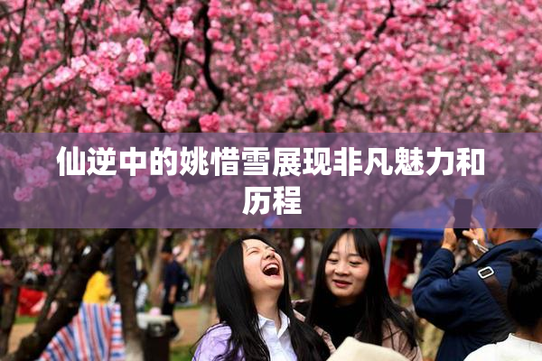仙逆中的姚惜雪展现非凡魅力和历程
