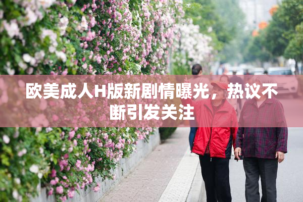 欧美成人H版新剧情曝光，热议不断引发关注
