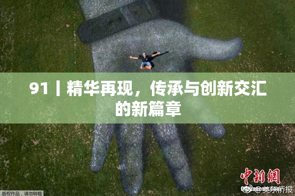 91丨精华再现，传承与创新交汇的新篇章