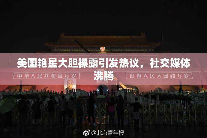 美国艳星大胆裸露引发热议，社交媒体沸腾