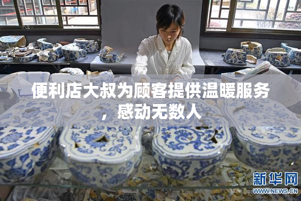 便利店大叔为顾客提供温暖服务，感动无数人
