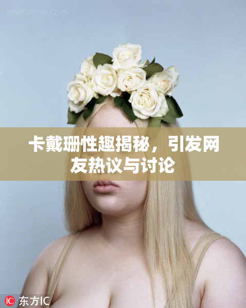 卡戴珊性趣揭秘，引发网友热议与讨论