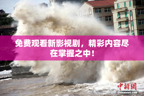 免费观看新影视剧，精彩内容尽在掌握之中！