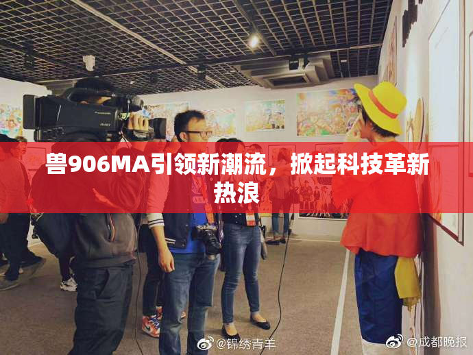 兽906MA引领新潮流，掀起科技革新热浪