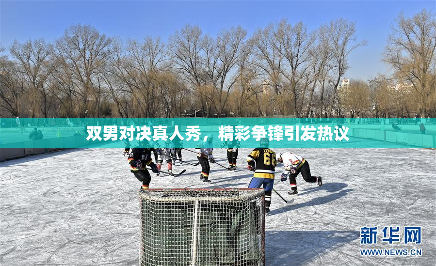 双男对决真人秀，精彩争锋引发热议