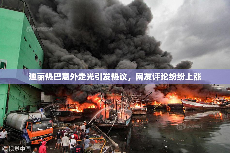 迪丽热巴意外走光引发热议，网友评论纷纷上涨