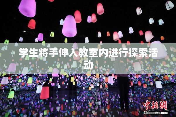学生将手伸入教室内进行探索活动