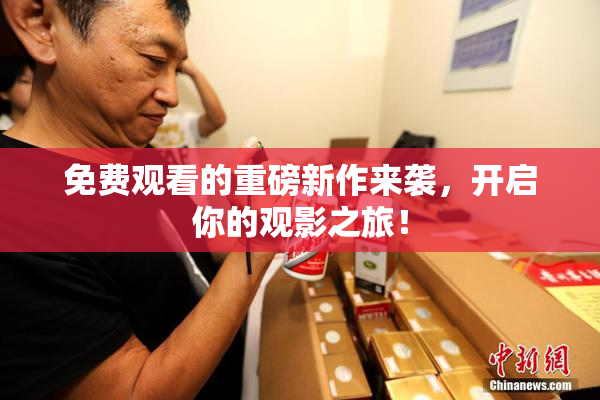 免费观看的重磅新作来袭，开启你的观影之旅！