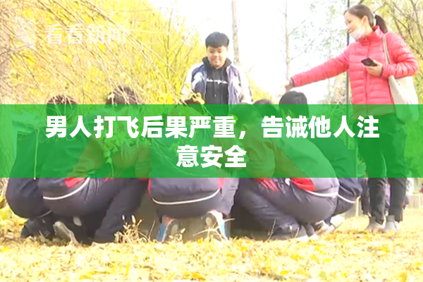 男人打飞后果严重，告诫他人注意安全