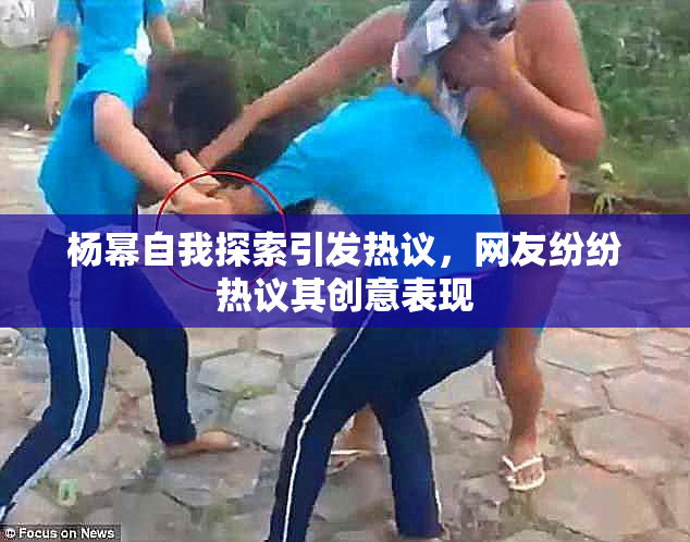 杨幂自我探索引发热议，网友纷纷热议其创意表现