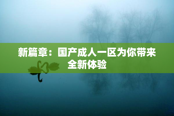 新篇章：国产成人一区为你带来全新体验