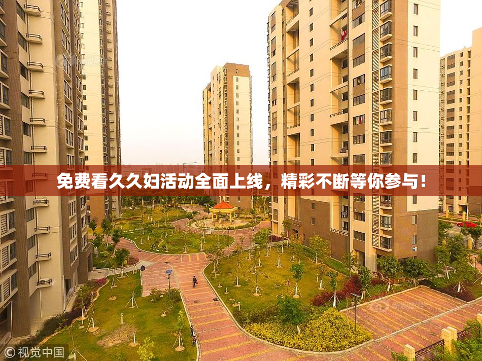 免费看久久妇活动全面上线，精彩不断等你参与！