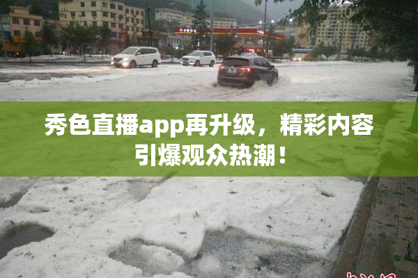 秀色直播app再升级，精彩内容引爆观众热潮！