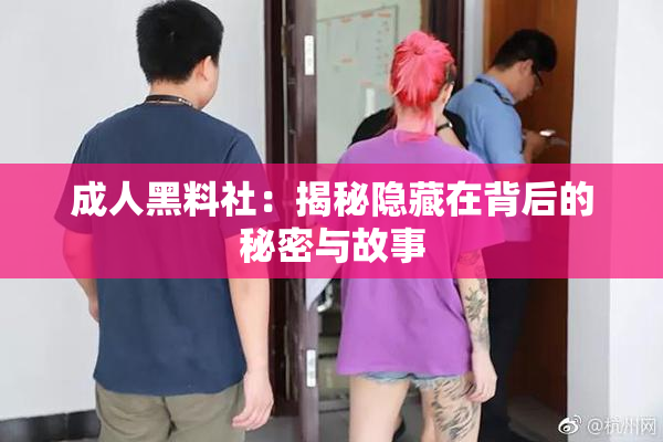 成人黑料社：揭秘隐藏在背后的秘密与故事