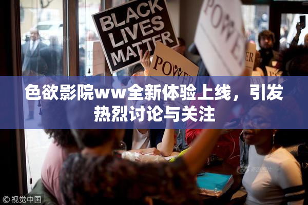 色欲影院ww全新体验上线，引发热烈讨论与关注