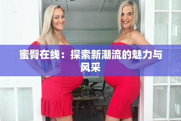 蜜臀在线：探索新潮流的魅力与风采
