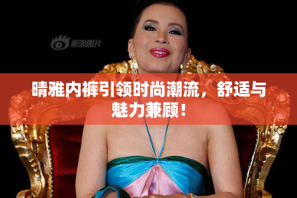 晴雅内裤引领时尚潮流，舒适与魅力兼顾！