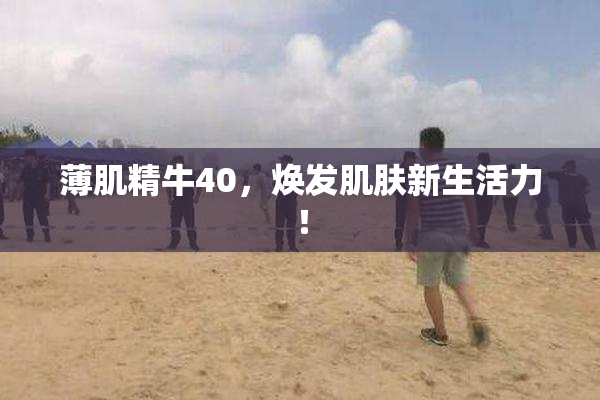 薄肌精牛40，焕发肌肤新生活力！