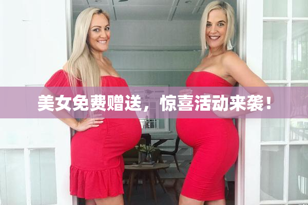 美女免费赠送，惊喜活动来袭！