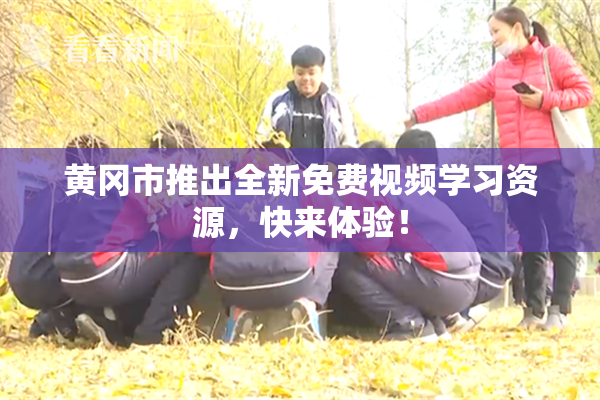 黄冈市推出全新免费视频学习资源，快来体验！