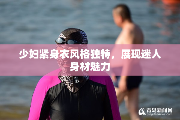少妇紧身衣风格独特，展现迷人身材魅力
