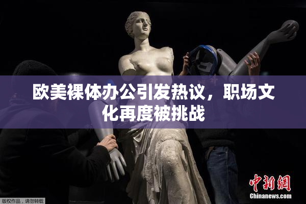 欧美裸体办公引发热议，职场文化再度被挑战