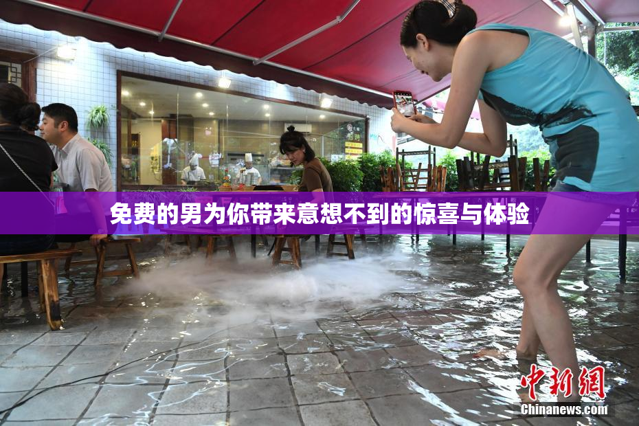 免费的男为你带来意想不到的惊喜与体验