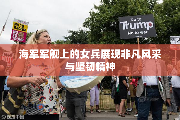 海军军舰上的女兵展现非凡风采与坚韧精神