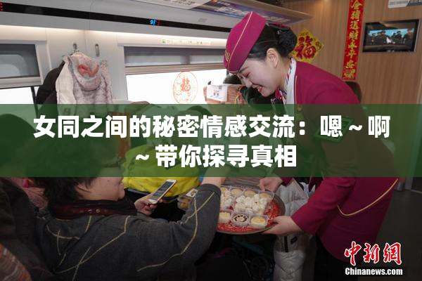 女同之间的秘密情感交流：嗯～啊～带你探寻真相
