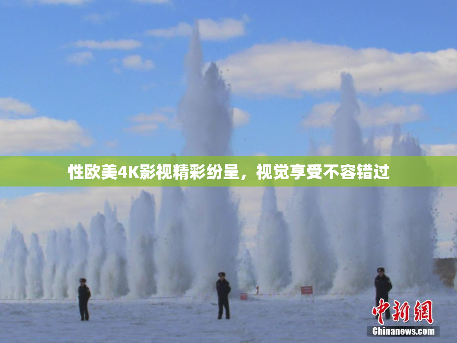 性欧美4K影视精彩纷呈，视觉享受不容错过
