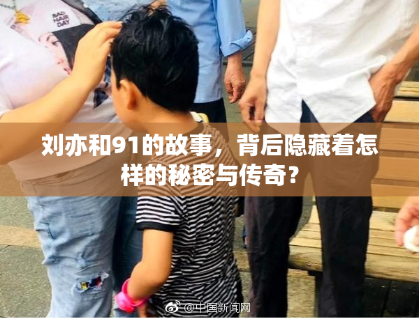 刘亦和91的故事，背后隐藏着怎样的秘密与传奇？