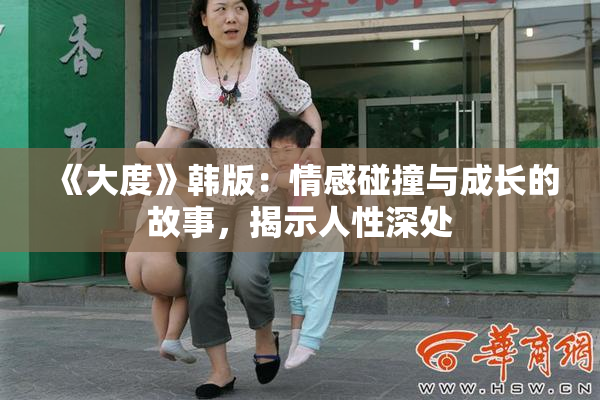 《大度》韩版：情感碰撞与成长的故事，揭示人性深处