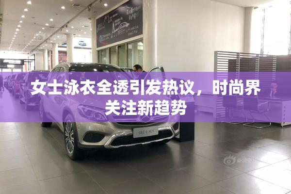 女士泳衣全透引发热议，时尚界关注新趋势