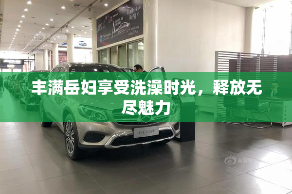 丰满岳妇享受洗澡时光，释放无尽魅力