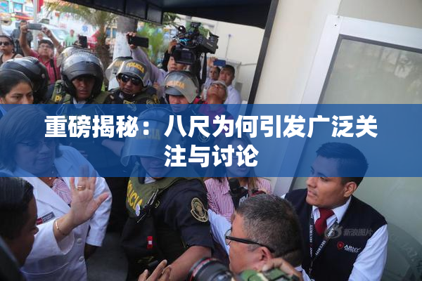 重磅揭秘：八尺为何引发广泛关注与讨论