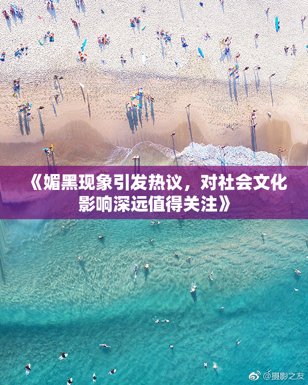 《媚黑现象引发热议，对社会文化影响深远值得关注》