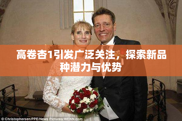 高卷杏1引发广泛关注，探索新品种潜力与优势
